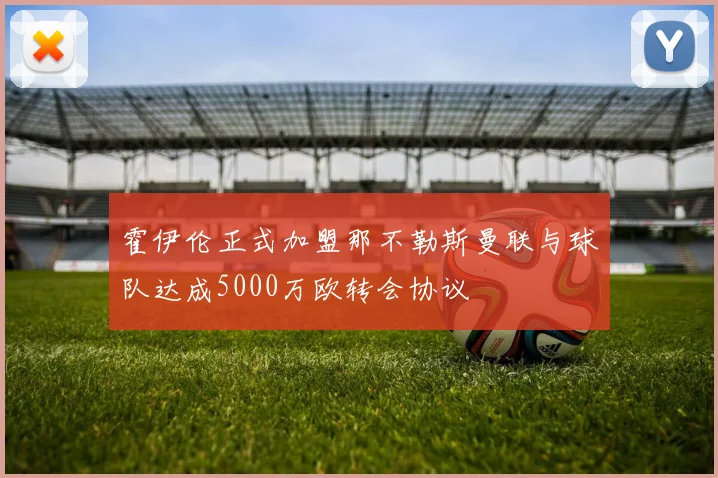 霍伊伦正式加盟那不勒斯曼联与球队达成5000万欧转会协议