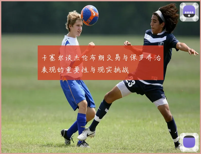 卡塞尔谈杰伦布朗交易与保罗乔治表现的重要性与现实挑战