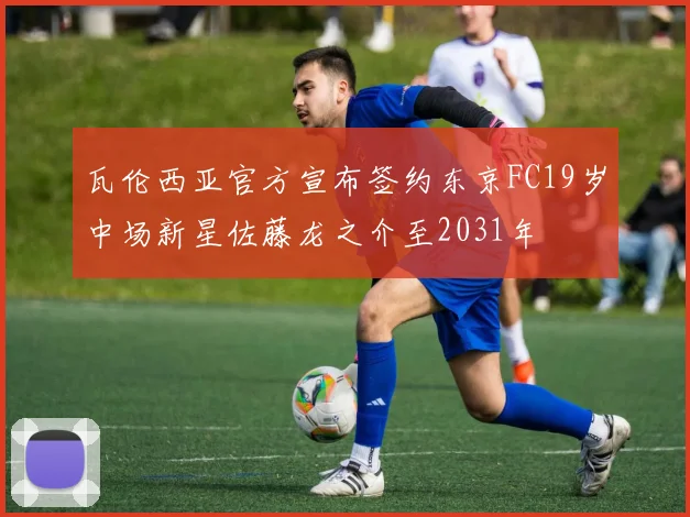 瓦伦西亚官方宣布签约东京FC19岁中场新星佐藤龙之介至2031年