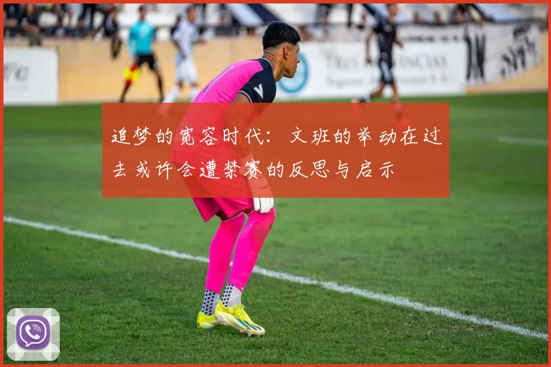 追梦的宽容时代：文班的举动在过去或许会遭禁赛的反思与启示