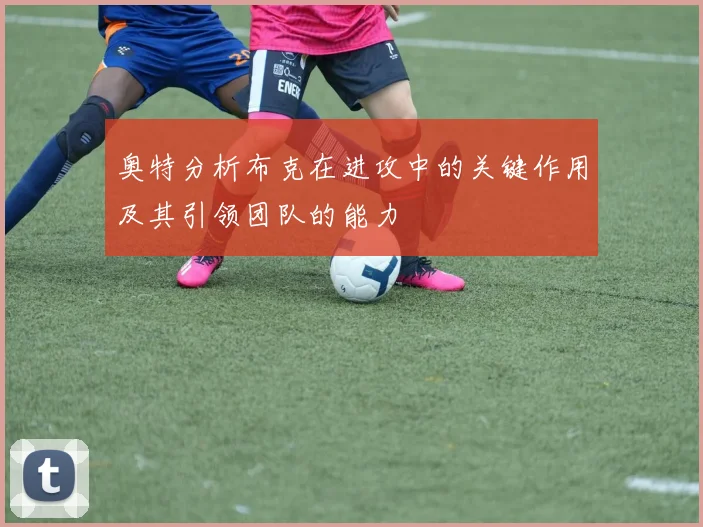 奥特分析布克在进攻中的关键作用及其引领团队的能力