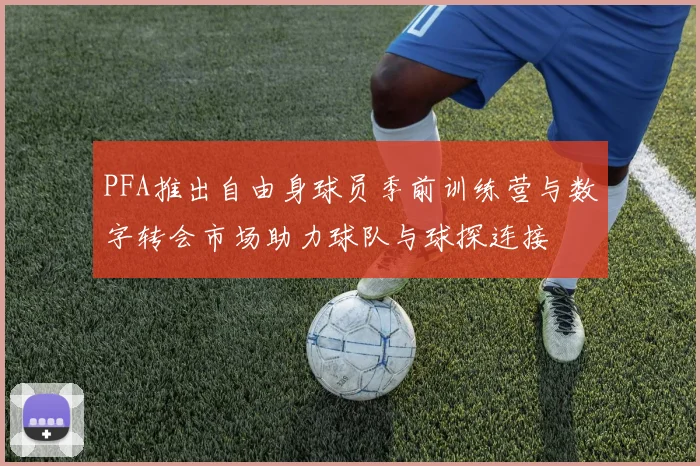 PFA推出自由身球员季前训练营与数字转会市场助力球队与球探连接