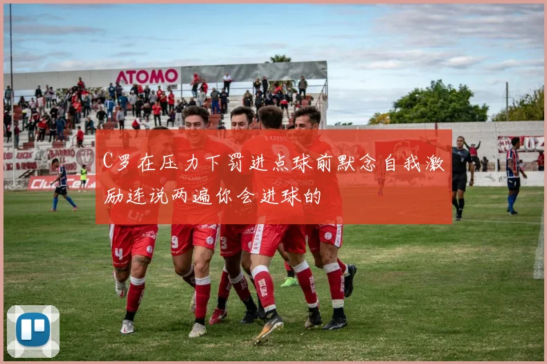 C罗在压力下罚进点球前默念自我激励连说两遍你会进球的