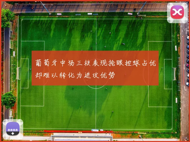 葡萄牙中场三核表现抢眼控球占优却难以转化为进攻优势
