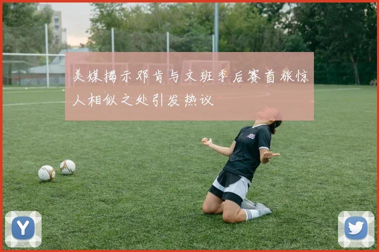 美媒揭示邓肯与文班季后赛首旅惊人相似之处引发热议