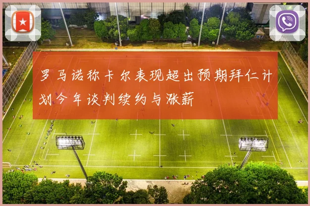 罗马诺称卡尔表现超出预期拜仁计划今年谈判续约与涨薪
